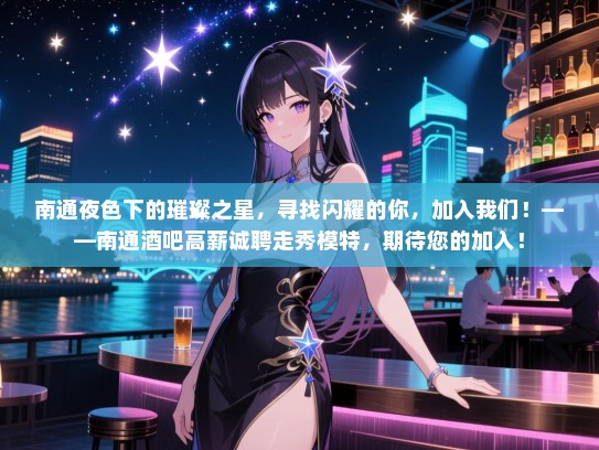 南通夜色下的璀璨之星,寻找闪耀的你,加入我们!——南通酒吧高薪诚聘走秀模特,期待您的加入! 南通夜色下的璀璨之星,寻找闪耀的你,加入我们!——南通酒吧高薪诚聘走秀模特,期待您的加入!