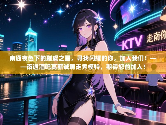 南通夜色下的璀璨之星,寻找闪耀的你,加入我们!——南通酒吧高薪诚聘走秀模特,期待您的加入! 南通夜色下的璀璨之星,寻找闪耀的你,加入我们!——南通酒吧高薪诚聘走秀模特,期待您的加入!