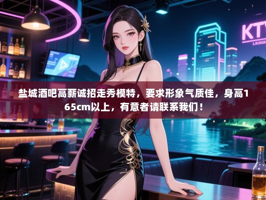 盐城酒吧高薪诚招走秀模特,要求形象气质佳,身高165cm以上,有意者请联系我们! 盐城酒吧高薪诚招走秀模特,要求形象气质佳,身高165cm以上,有意者请联系我们!