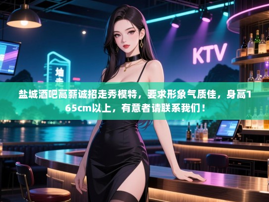 盐城酒吧高薪诚招走秀模特,要求形象气质佳,身高165cm以上,有意者请联系我们! 盐城酒吧高薪诚招走秀模特,要求形象气质佳,身高165cm以上,有意者请联系我们!
