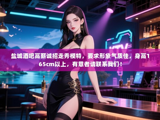 盐城酒吧高薪诚招走秀模特,要求形象气质佳,身高165cm以上,有意者请联系我们! 盐城酒吧高薪诚招走秀模特,要求形象气质佳,身高165cm以上,有意者请联系我们!