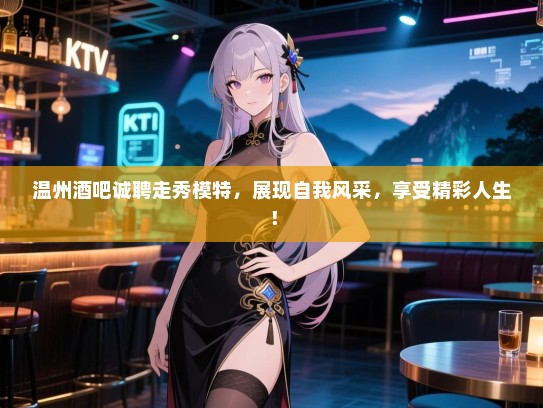 温州酒吧诚聘走秀模特,展现自我风采,享受精彩人生! 温州酒吧诚聘走秀模特,展现自我风采,享受精彩人生!