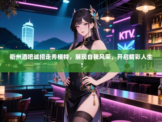 衢州酒吧诚招走秀模特,展现自我风采,开启精彩人生! 衢州酒吧诚招走秀模特,展现自我风采,开启精彩人生!