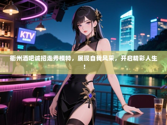 衢州酒吧诚招走秀模特,展现自我风采,开启精彩人生! 衢州酒吧诚招走秀模特,展现自我风采,开启精彩人生!