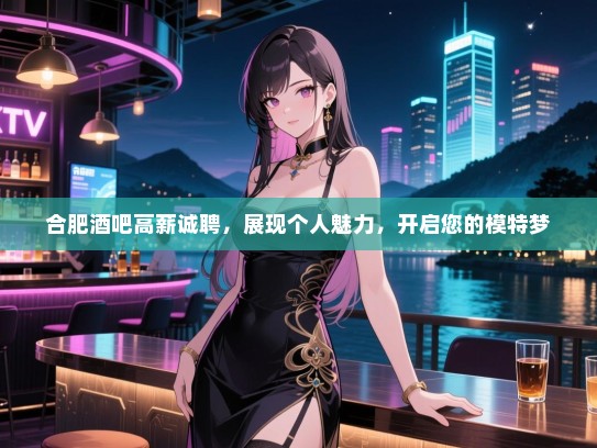 合肥酒吧高薪诚聘,展现个人魅力,开启您的模特梦 合肥酒吧高薪诚聘,展现个人魅力,开启您的模特梦