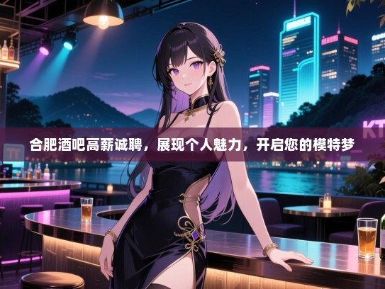 合肥酒吧高薪诚聘,展现个人魅力,开启您的模特梦 合肥酒吧高薪诚聘,展现个人魅力,开启您的模特梦