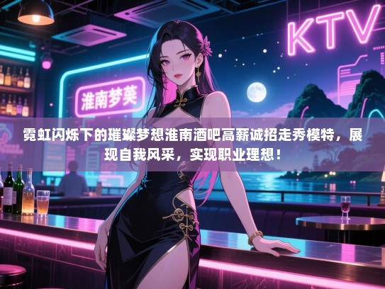 霓虹闪烁下的璀璨梦想淮南酒吧高薪诚招走秀模特,展现自我风采,实现职业理想! 霓虹闪烁下的璀璨梦想淮南酒吧高薪诚招走秀模特,展现自我风采,实现职业理想!