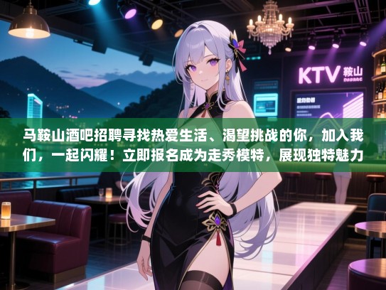 马鞍山酒吧招聘寻找热爱生活、渴望挑战的你,加入我们,一起闪耀!立即报名成为走秀模特,展现独特魅力! 马鞍山酒吧招聘寻找热爱生活、渴望挑战的你,加入我们,一起闪耀!立即报名成为走秀模特,展现独特魅力!
