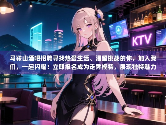 马鞍山酒吧招聘寻找热爱生活、渴望挑战的你,加入我们,一起闪耀!立即报名成为走秀模特,展现独特魅力! 马鞍山酒吧招聘寻找热爱生活、渴望挑战的你,加入我们,一起闪耀!立即报名成为走秀模特,展现独特魅力!