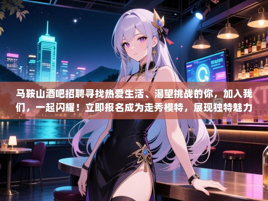 马鞍山酒吧招聘寻找热爱生活、渴望挑战的你,加入我们,一起闪耀!立即报名成为走秀模特,展现独特魅力! 马鞍山酒吧招聘寻找热爱生活、渴望挑战的你,加入我们,一起闪耀!立即报名成为走秀模特,展现独特魅力!
