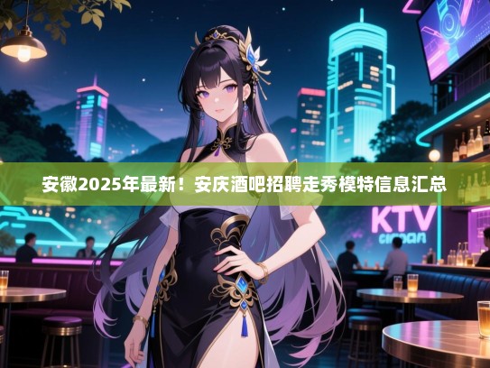 安徽2025年最新!安庆酒吧招聘走秀模特信息汇总 安徽2025年最新!安庆酒吧招聘走秀模特信息汇总
