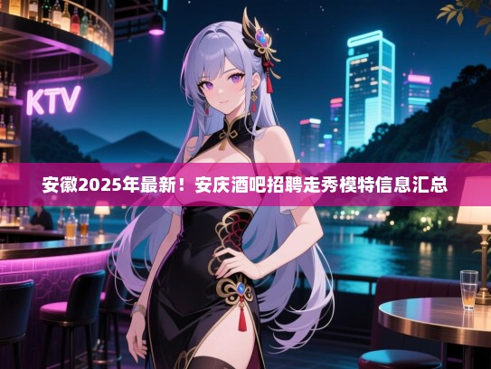 安徽2025年最新!安庆酒吧招聘走秀模特信息汇总 安徽2025年最新!安庆酒吧招聘走秀模特信息汇总