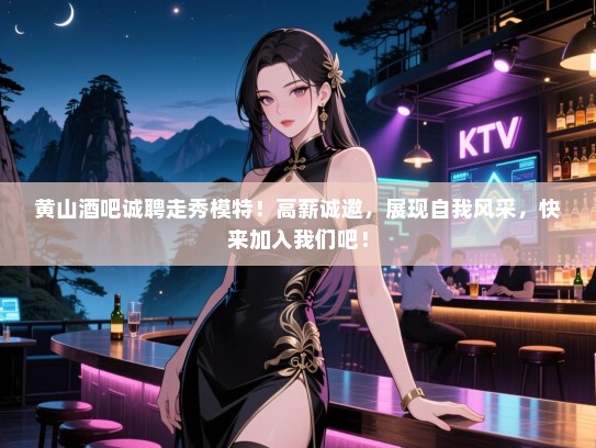 黄山酒吧诚聘走秀模特!高薪诚邀,展现自我风采,快来加入我们吧! 黄山酒吧诚聘走秀模特!高薪诚邀,展现自我风采,快来加入我们吧!