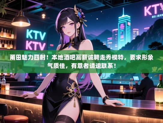 莆田魅力四射!本地酒吧高薪诚聘走秀模特,要求形象气质佳,有意者请速联系! 莆田魅力四射!本地酒吧高薪诚聘走秀模特,要求形象气质佳,有意者请速联系!