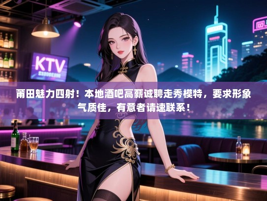 莆田魅力四射!本地酒吧高薪诚聘走秀模特,要求形象气质佳,有意者请速联系! 莆田魅力四射!本地酒吧高薪诚聘走秀模特,要求形象气质佳,有意者请速联系!