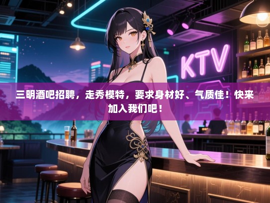三明酒吧招聘,走秀模特,要求身材好、气质佳!快来加入我们吧! 三明酒吧招聘,走秀模特,要求身材好、气质佳!快来加入我们吧!
