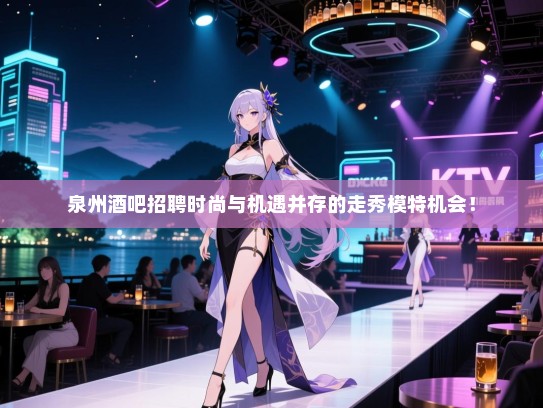 泉州酒吧招聘时尚与机遇并存的走秀模特机会! 泉州酒吧招聘时尚与机遇并存的走秀模特机会!