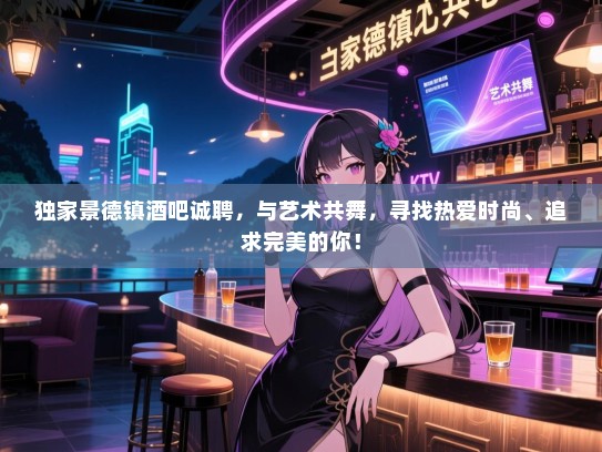 独家景德镇酒吧诚聘,与艺术共舞,寻找热爱时尚、追求完美的你! 独家景德镇酒吧诚聘,与艺术共舞,寻找热爱时尚、追求完美的你!
