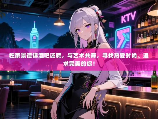 独家景德镇酒吧诚聘,与艺术共舞,寻找热爱时尚、追求完美的你! 独家景德镇酒吧诚聘,与艺术共舞,寻找热爱时尚、追求完美的你!
