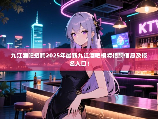 九江酒吧招聘2025年最新九江酒吧模特招聘信息及报名入口! 九江酒吧招聘2025年最新九江酒吧模特招聘信息及报名入口!