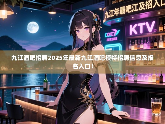 九江酒吧招聘2025年最新九江酒吧模特招聘信息及报名入口! 九江酒吧招聘2025年最新九江酒吧模特招聘信息及报名入口!