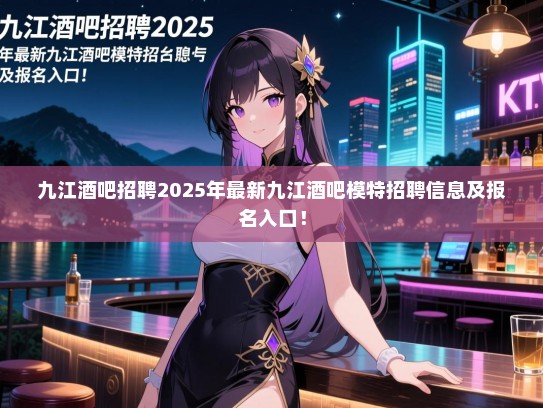 九江酒吧招聘2025年最新九江酒吧模特招聘信息及报名入口! 九江酒吧招聘2025年最新九江酒吧模特招聘信息及报名入口!
