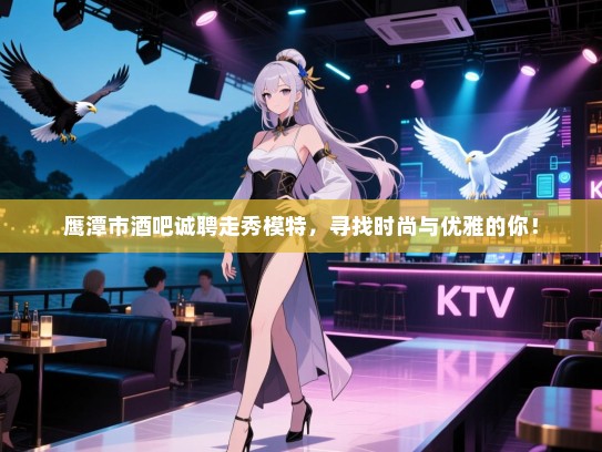 鹰潭市酒吧诚聘走秀模特,寻找时尚与优雅的你! 鹰潭市酒吧诚聘走秀模特,寻找时尚与优雅的你!