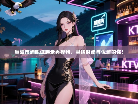 鹰潭市酒吧诚聘走秀模特,寻找时尚与优雅的你! 鹰潭市酒吧诚聘走秀模特,寻找时尚与优雅的你!