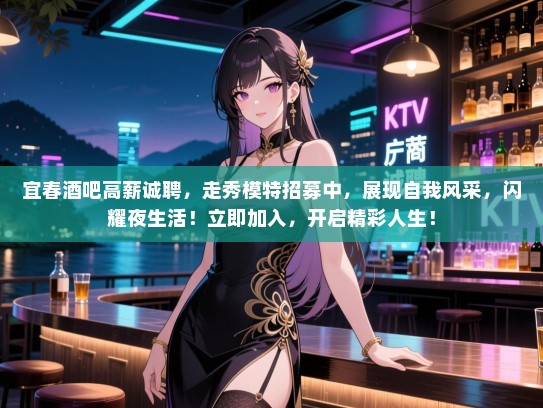 宜春酒吧高薪诚聘，走秀模特招募中，展现自我风采，闪耀夜生活！立即加入，开启精彩人生！