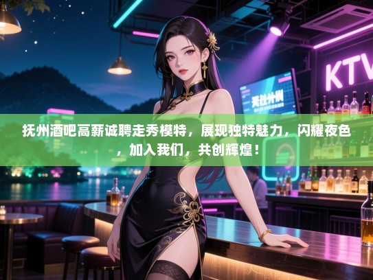 抚州酒吧高薪诚聘走秀模特,展现独特魅力,闪耀夜色,加入我们,共创辉煌! 抚州酒吧高薪诚聘走秀模特,展现独特魅力,闪耀夜色,加入我们,共创辉煌!