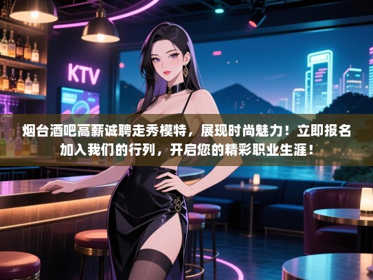 烟台酒吧高薪诚聘走秀模特,展现时尚魅力!立即报名加入我们的行列,开启您的精彩职业生涯! 烟台酒吧高薪诚聘走秀模特,展现时尚魅力!立即报名加入我们的行列,开启您的精彩职业生涯!