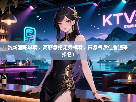 潍坊酒吧诚聘,高薪急招走秀模特,形象气质佳者速来报名! 潍坊酒吧诚聘,高薪急招走秀模特,形象气质佳者速来报名!