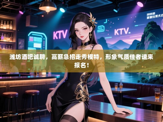 潍坊酒吧诚聘,高薪急招走秀模特,形象气质佳者速来报名! 潍坊酒吧诚聘,高薪急招走秀模特,形象气质佳者速来报名!
