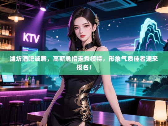 潍坊酒吧诚聘,高薪急招走秀模特,形象气质佳者速来报名! 潍坊酒吧诚聘,高薪急招走秀模特,形象气质佳者速来报名!