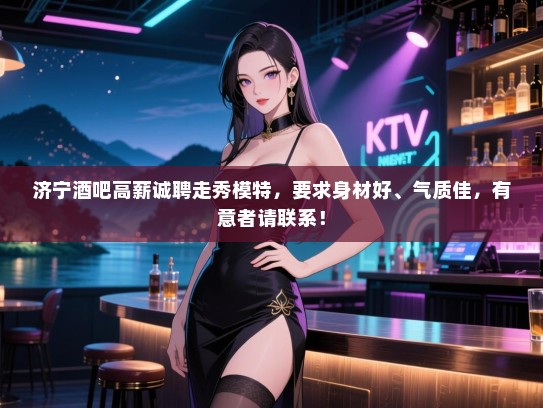 济宁酒吧高薪诚聘走秀模特，要求身材好、气质佳，有意者请联系！
