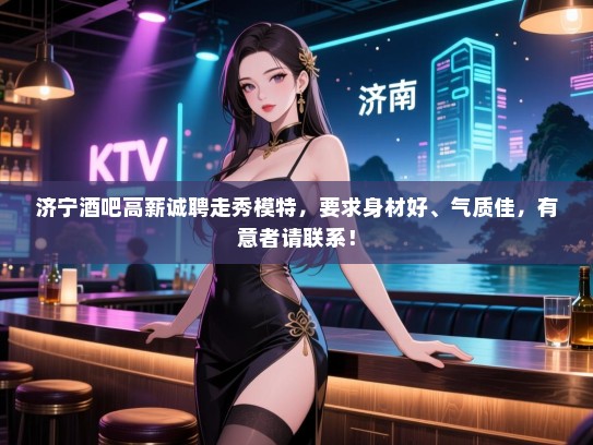 济宁酒吧高薪诚聘走秀模特，要求身材好、气质佳，有意者请联系！