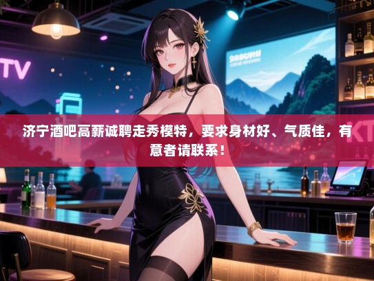 济宁酒吧高薪诚聘走秀模特，要求身材好、气质佳，有意者请联系！