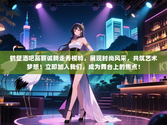 鹤壁酒吧高薪诚聘走秀模特,展现时尚风采,共筑艺术梦想!立即加入我们,成为舞台上的焦点! 鹤壁酒吧高薪诚聘走秀模特,展现时尚风采,共筑艺术梦想!立即加入我们,成为舞台上的焦点!