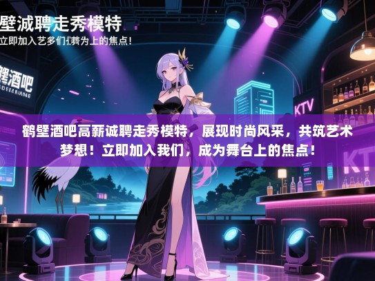 鹤壁酒吧高薪诚聘走秀模特,展现时尚风采,共筑艺术梦想!立即加入我们,成为舞台上的焦点! 鹤壁酒吧高薪诚聘走秀模特,展现时尚风采,共筑艺术梦想!立即加入我们,成为舞台上的焦点!