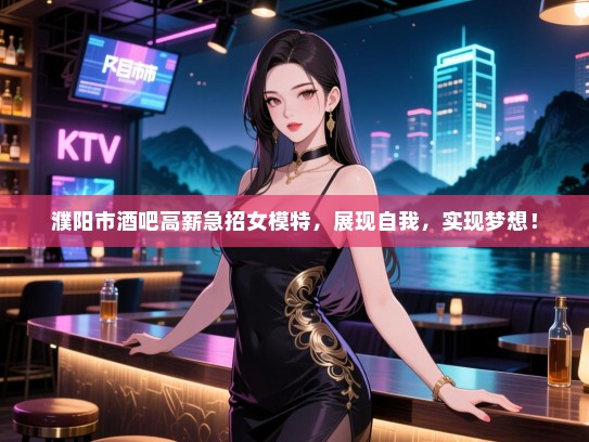 濮阳市酒吧高薪急招女模特,展现自我,实现梦想! 濮阳市酒吧高薪急招女模特,展现自我,实现梦想!