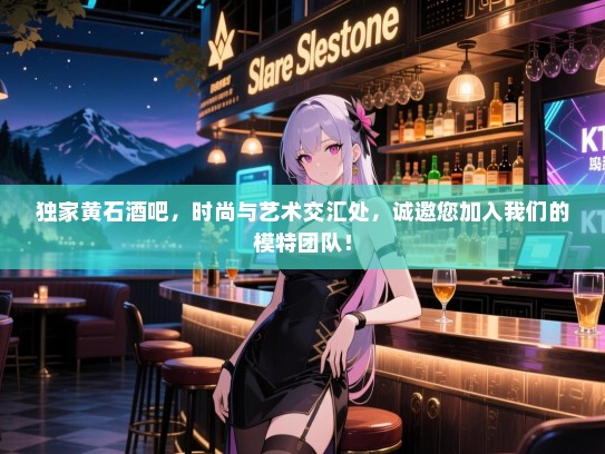 独家黄石酒吧,时尚与艺术交汇处,诚邀您加入我们的模特团队! 独家黄石酒吧,时尚与艺术交汇处,诚邀您加入我们的模特团队!