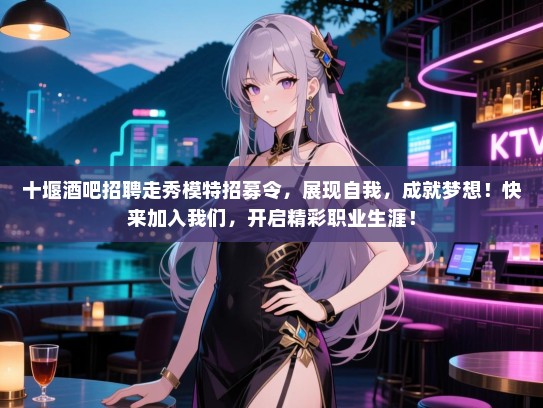 十堰酒吧招聘走秀模特招募令,展现自我,成就梦想!快来加入我们,开启精彩职业生涯! 十堰酒吧招聘走秀模特招募令,展现自我,成就梦想!快来加入我们,开启精彩职业生涯!