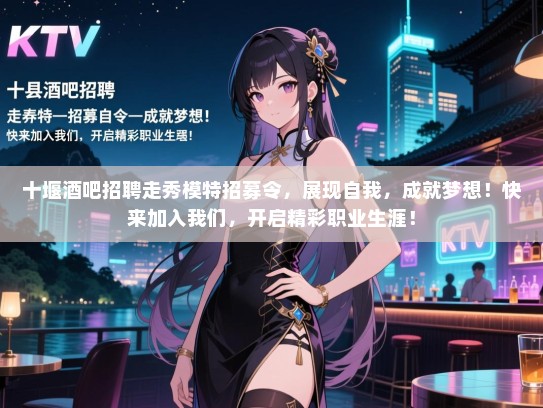 十堰酒吧招聘走秀模特招募令,展现自我,成就梦想!快来加入我们,开启精彩职业生涯! 十堰酒吧招聘走秀模特招募令,展现自我,成就梦想!快来加入我们,开启精彩职业生涯!