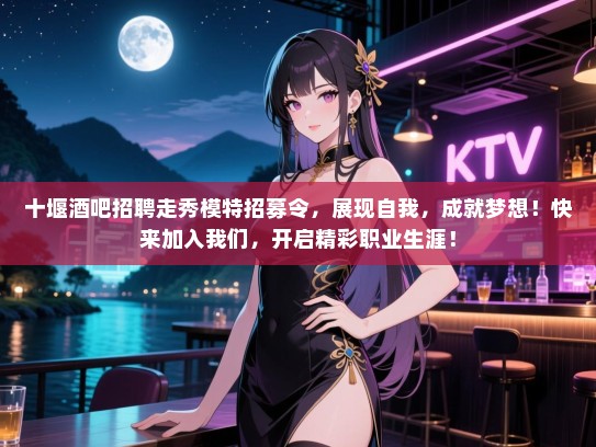 十堰酒吧招聘走秀模特招募令,展现自我,成就梦想!快来加入我们,开启精彩职业生涯! 十堰酒吧招聘走秀模特招募令,展现自我,成就梦想!快来加入我们,开启精彩职业生涯!