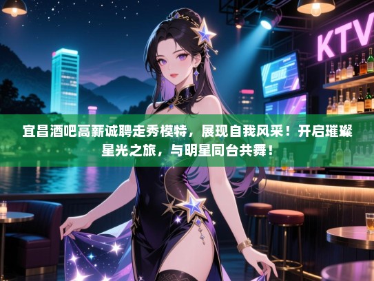 宜昌酒吧高薪诚聘走秀模特,展现自我风采!开启璀璨星光之旅,与明星同台共舞! 宜昌酒吧高薪诚聘走秀模特,展现自我风采!开启璀璨星光之旅,与明星同台共舞!
