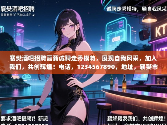 襄樊酒吧招聘高薪诚聘走秀模特,展现自我风采,加入我们,共创辉煌!电话,1234567890,地址,襄樊市XX路XX号。 襄樊酒吧招聘高薪诚聘走秀模特,展现自我风采,加入我们,共创辉煌!电话,1234567890,地址,襄樊市XX路XX号。
