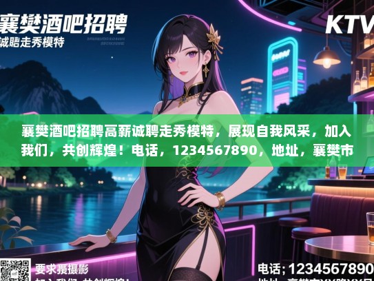 襄樊酒吧招聘高薪诚聘走秀模特,展现自我风采,加入我们,共创辉煌!电话,1234567890,地址,襄樊市XX路XX号。 襄樊酒吧招聘高薪诚聘走秀模特,展现自我风采,加入我们,共创辉煌!电话,1234567890,地址,襄樊市XX路XX号。
