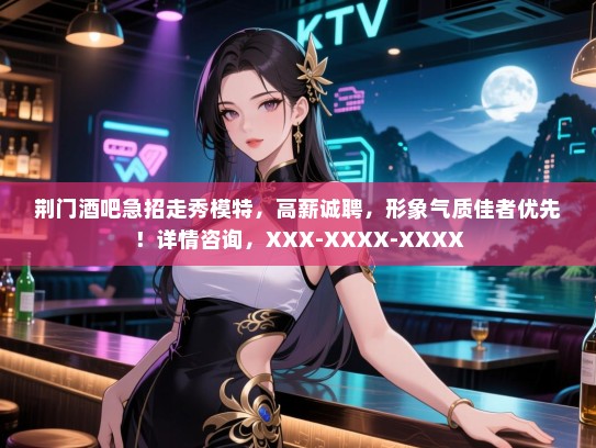 荆门酒吧急招走秀模特,高薪诚聘,形象气质佳者优先!详情咨询,XXX-XXXX-XXXX 荆门酒吧急招走秀模特,高薪诚聘,形象气质佳者优先!详情咨询,XXX-XXXX-XXXX