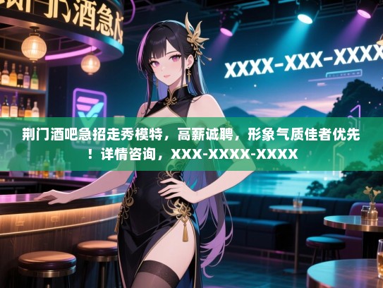 荆门酒吧急招走秀模特,高薪诚聘,形象气质佳者优先!详情咨询,XXX-XXXX-XXXX 荆门酒吧急招走秀模特,高薪诚聘,形象气质佳者优先!详情咨询,XXX-XXXX-XXXX