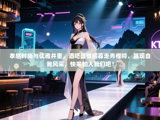 孝感时尚与优雅并重,酒吧盛情招募走秀模特,展现自我风采,快来加入我们吧! 孝感时尚与优雅并重,酒吧盛情招募走秀模特,展现自我风采,快来加入我们吧!